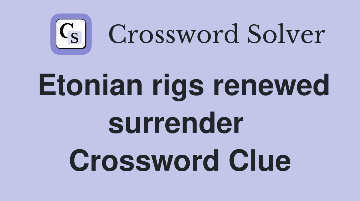 Etonian rigs renewed surrender  Crossword Clue
