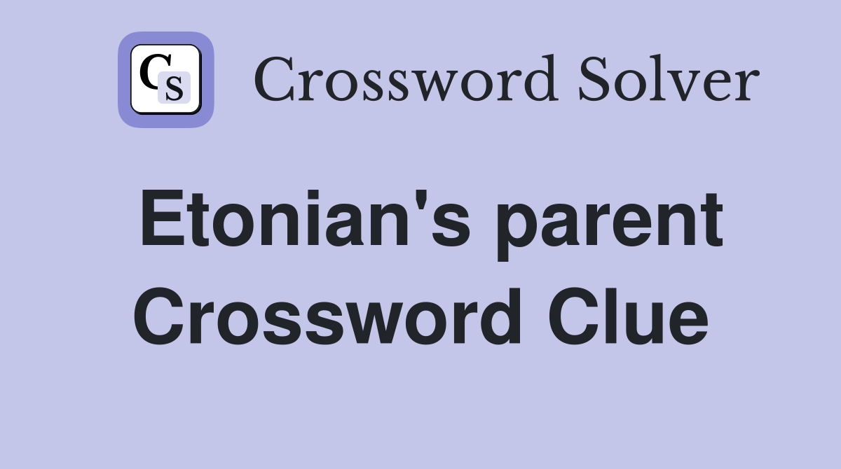 Etonian's parent Crossword Clue