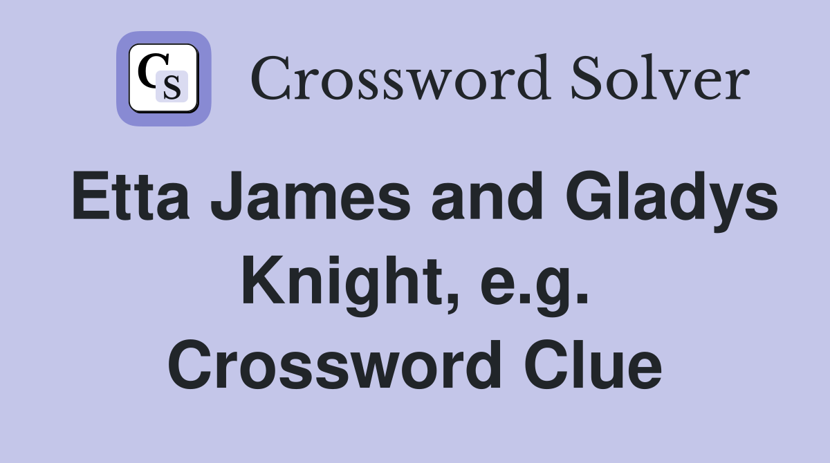 Etta James and Gladys Knight, e.g. Crossword Clue