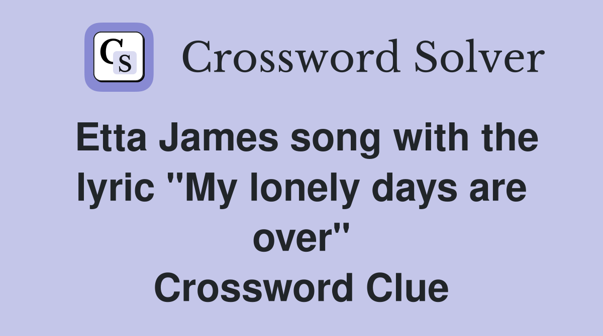 Etta James song with the lyric "My lonely days are over" Crossword Clue