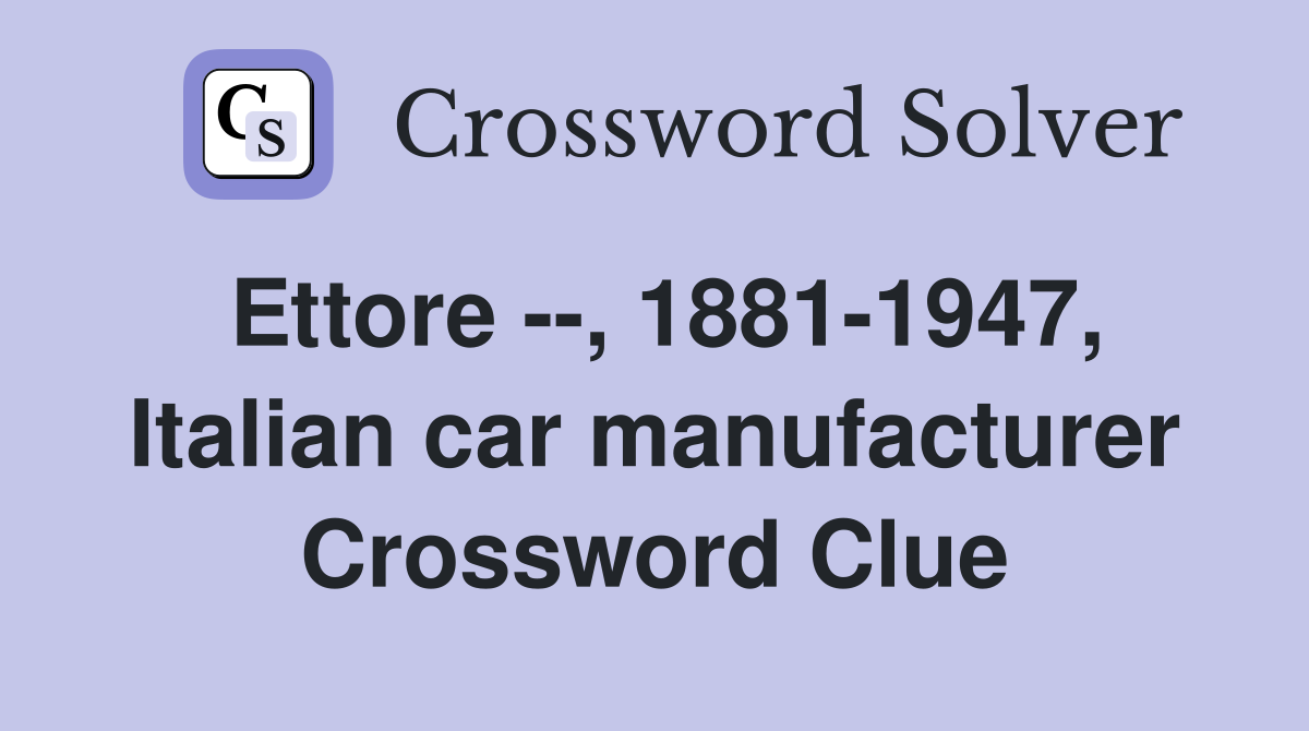 Ettore --, 1881-1947, Italian car manufacturer Crossword Clue