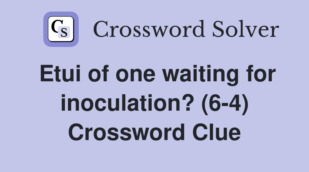 Etui of one waiting for inoculation? (6-4) Crossword Clue