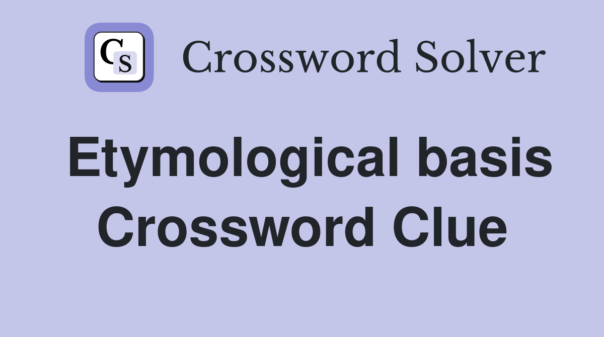 Etymological basis Crossword Clue