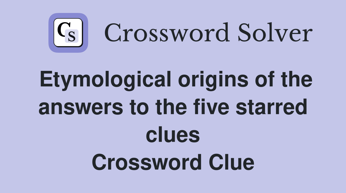 Etymological origins of the answers to the five starred clues Crossword Clue