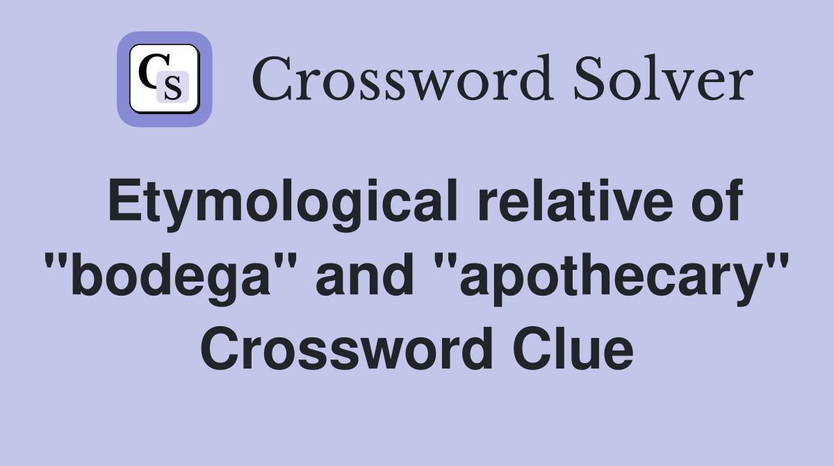 Etymological relative of "bodega" and "apothecary" Crossword Clue