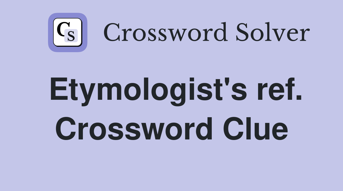 Etymologist's ref. Crossword Clue