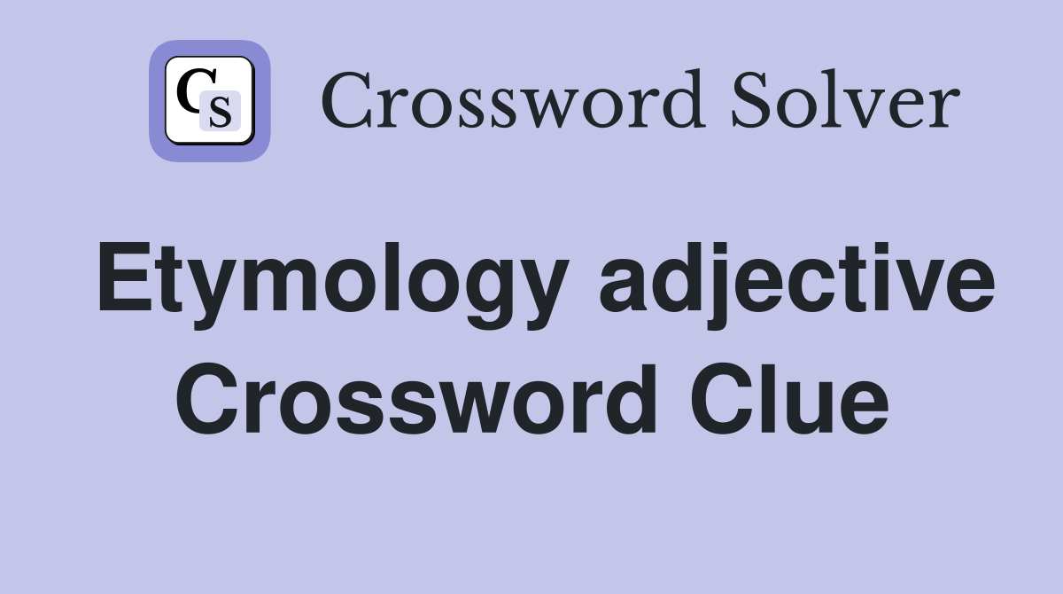 Etymology adjective Crossword Clue