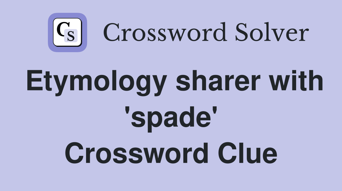 Etymology sharer with 'spade' Crossword Clue