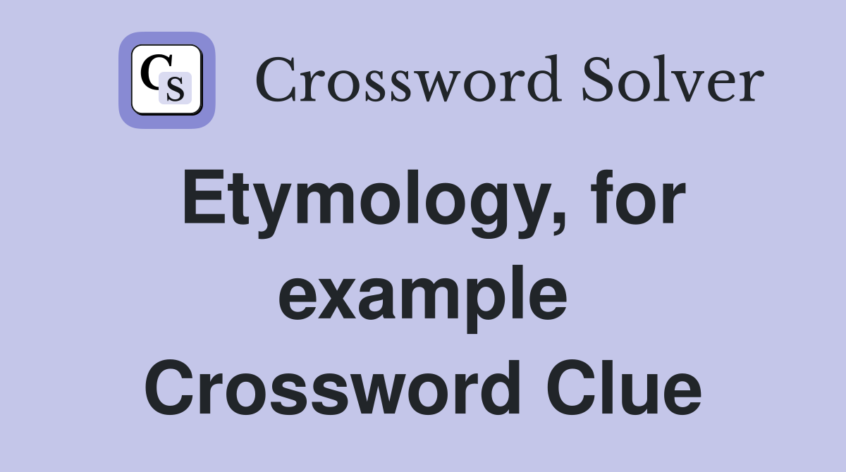 Etymology, for example Crossword Clue