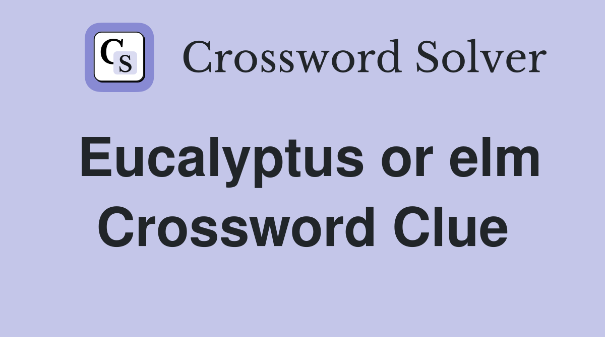 Eucalyptus or elm Crossword Clue