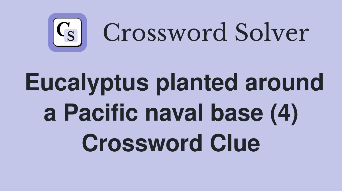 Eucalyptus planted around a Pacific naval base (4) Crossword Clue