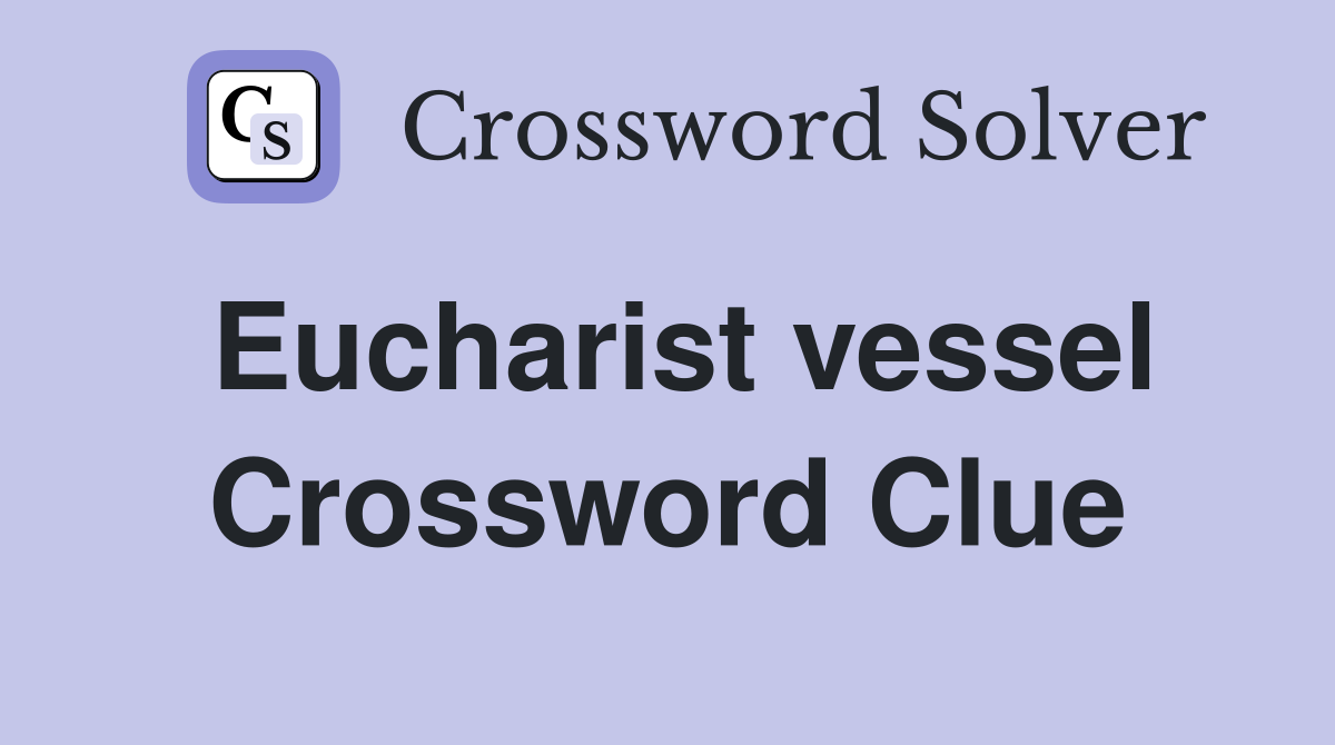 Eucharist vessel Crossword Clue