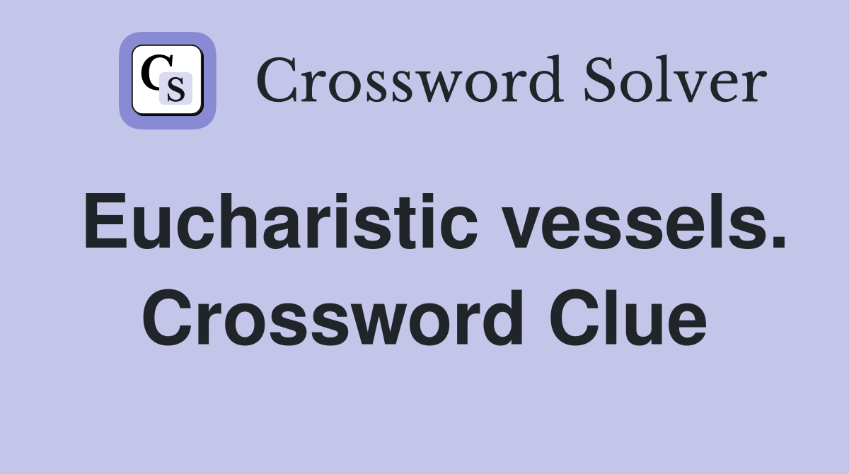 Eucharistic vessels. Crossword Clue