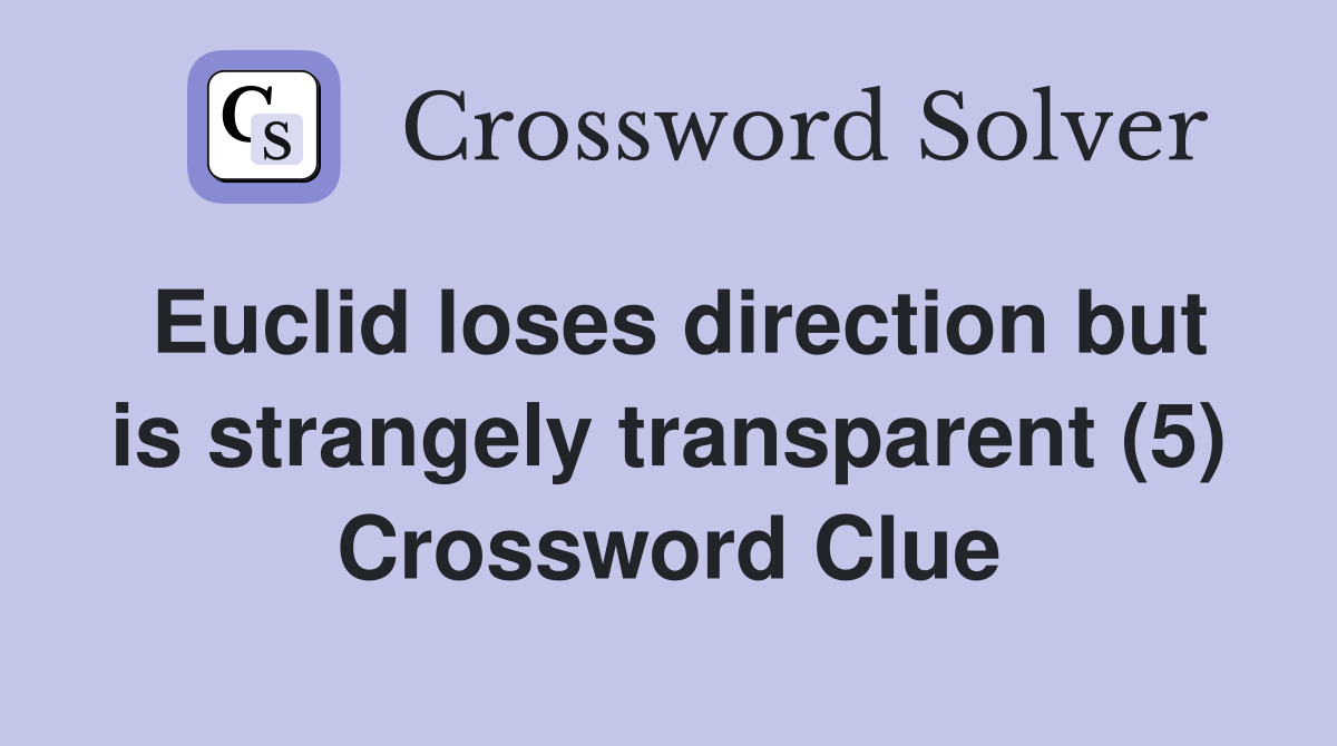Euclid loses direction but is strangely transparent (5) Crossword Clue