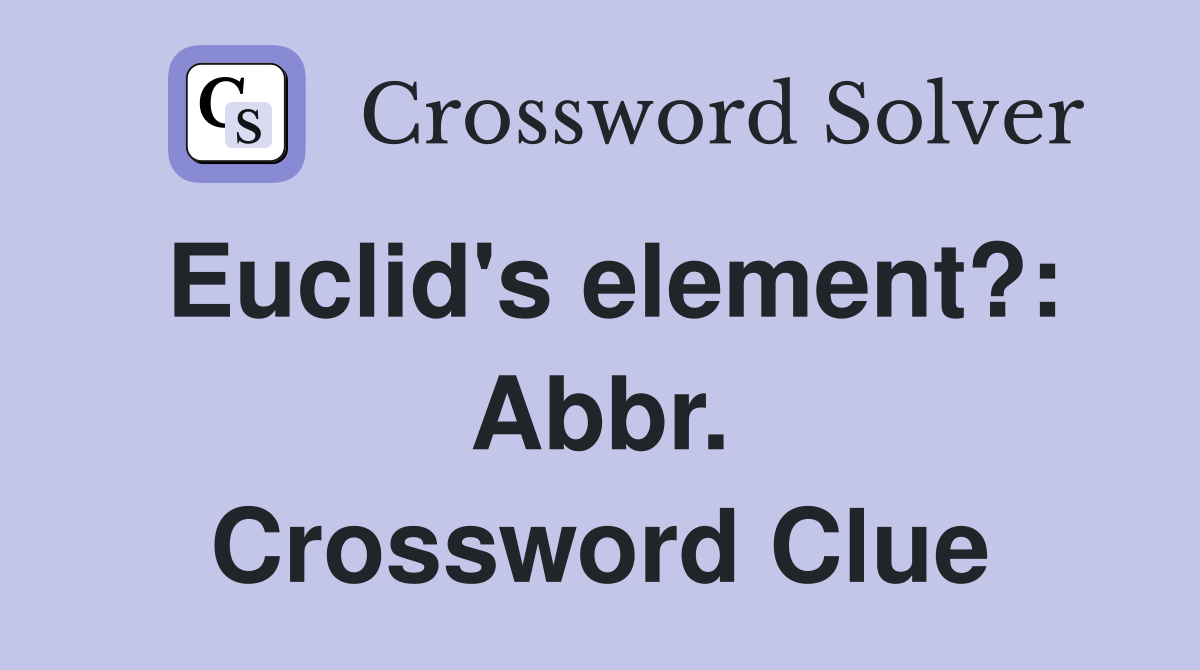 Euclid's element?: Abbr. Crossword Clue