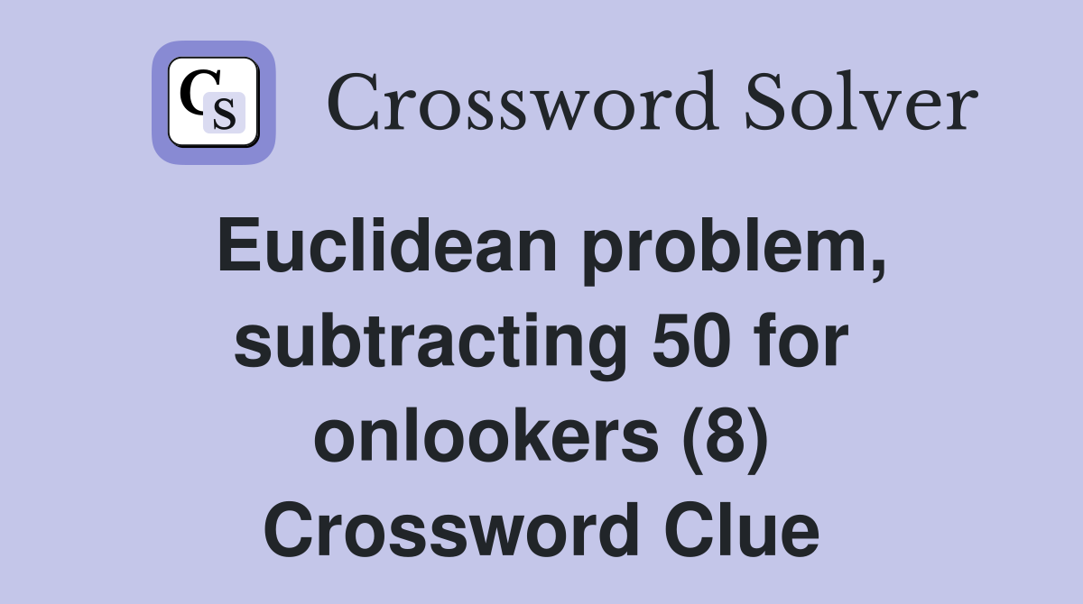 Euclidean problem, subtracting 50 for onlookers (8) Crossword Clue