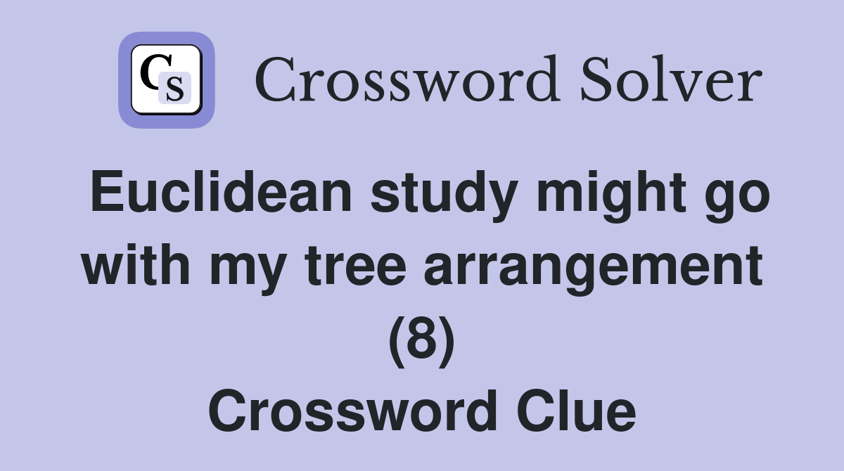 Euclidean study might go with my tree arrangement (8) Crossword Clue