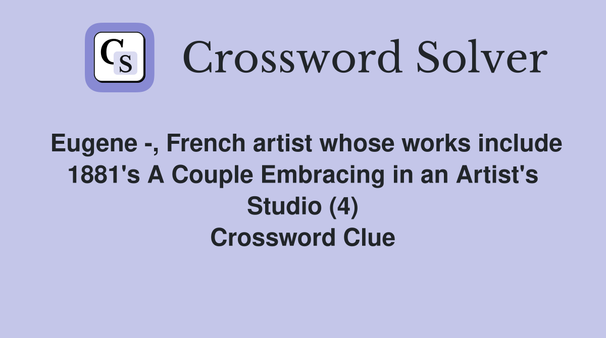 Eugene -, French artist whose works include 1881's A Couple Embracing in an Artist's Studio (4) Crossword Clue