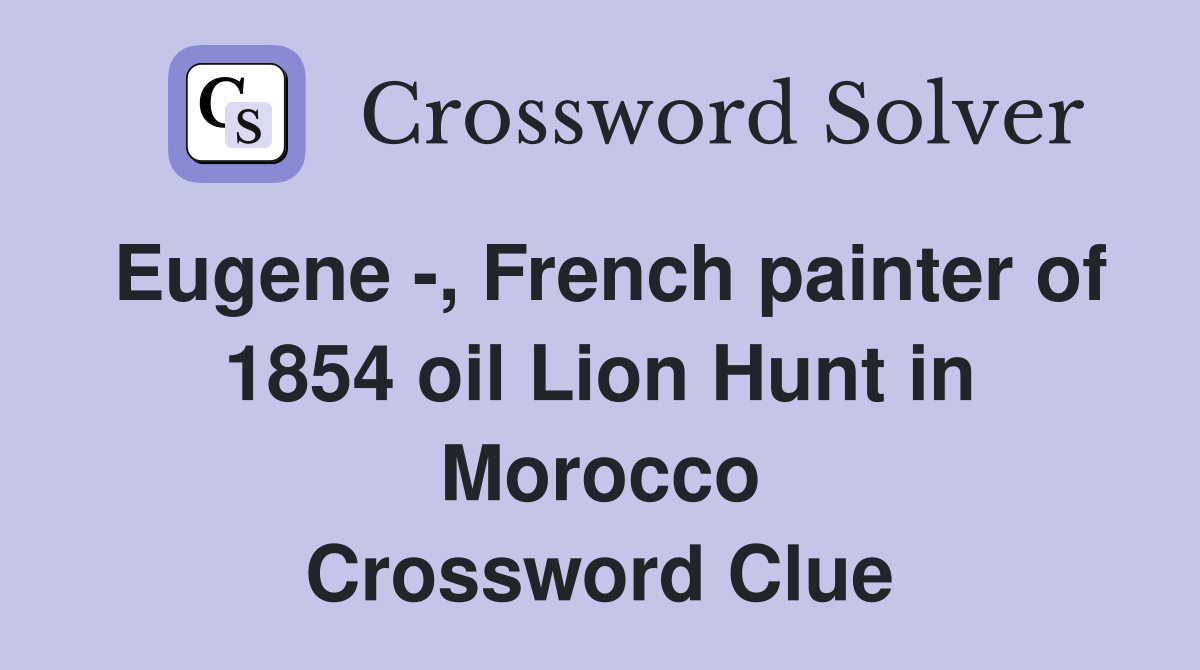 Eugene -, French painter of 1854 oil Lion Hunt in Morocco Crossword Clue