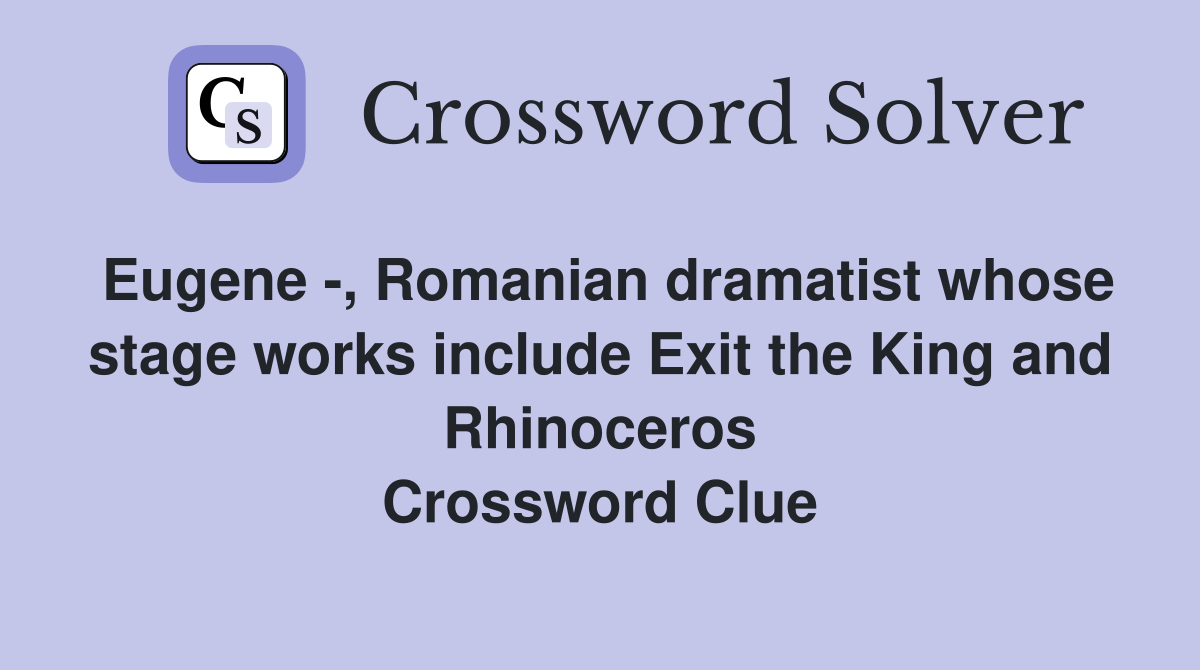 Eugene -, Romanian dramatist whose stage works include Exit the King and Rhinoceros Crossword Clue