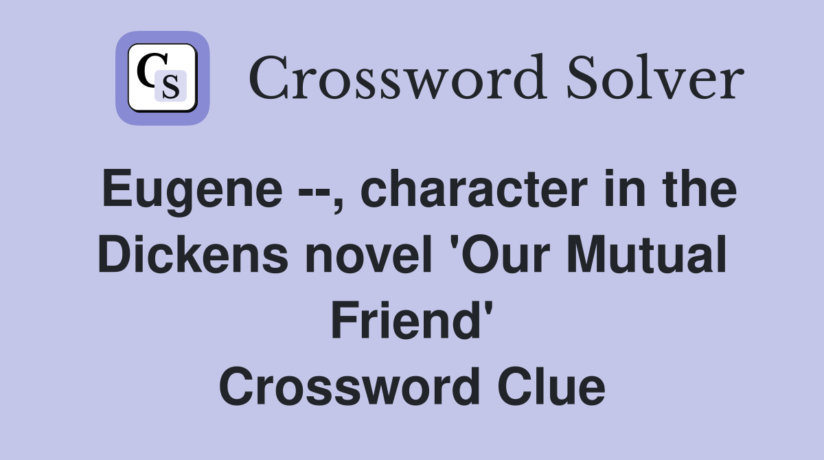 Eugene --, character in the Dickens novel 'Our Mutual Friend' Crossword Clue