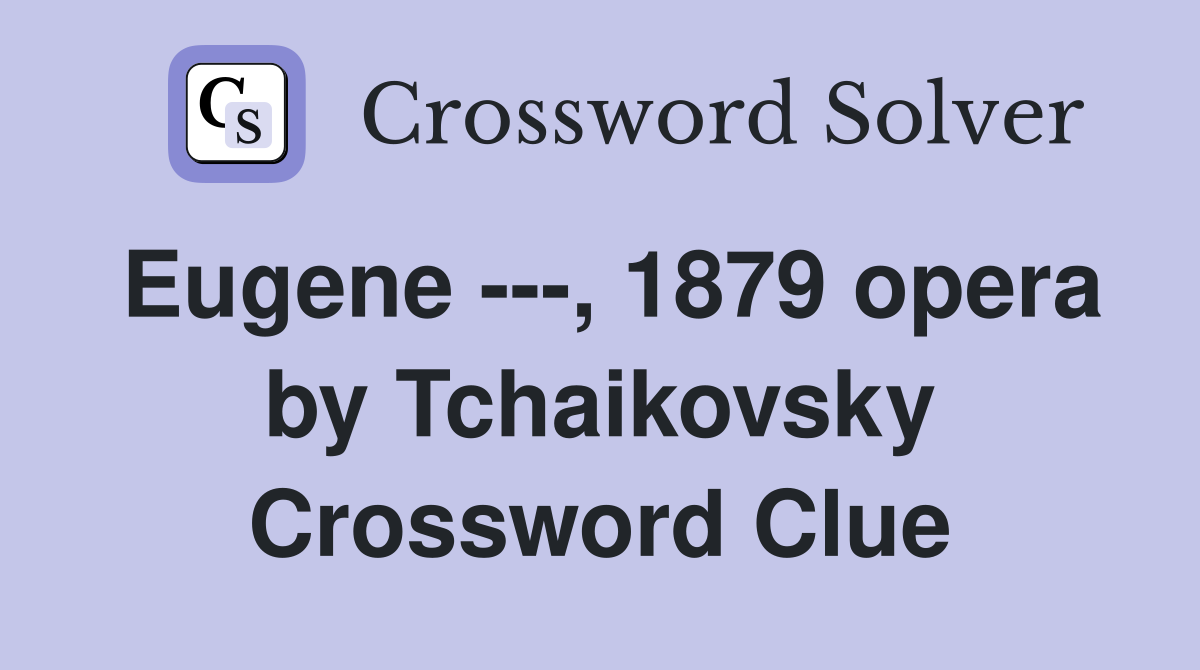 Eugene ---, 1879 opera by Tchaikovsky Crossword Clue