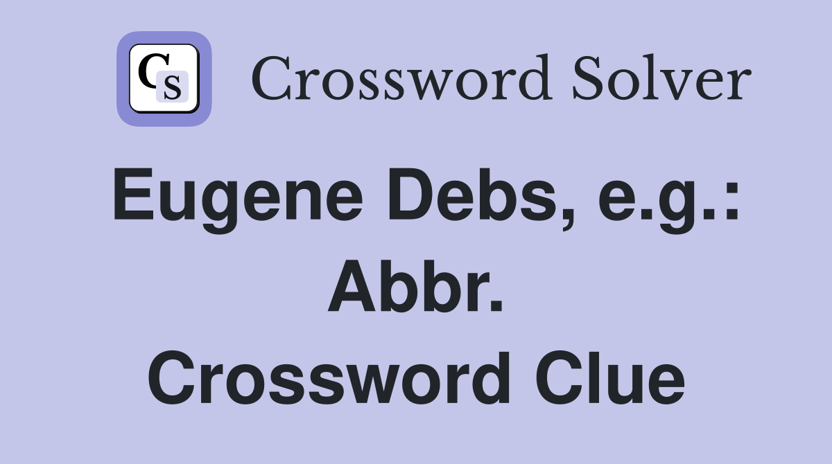 Eugene Debs, e.g.: Abbr. Crossword Clue