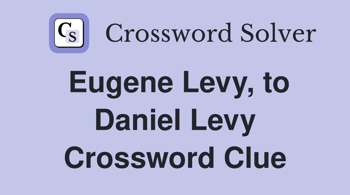 Eugene Levy, to Daniel Levy Crossword Clue