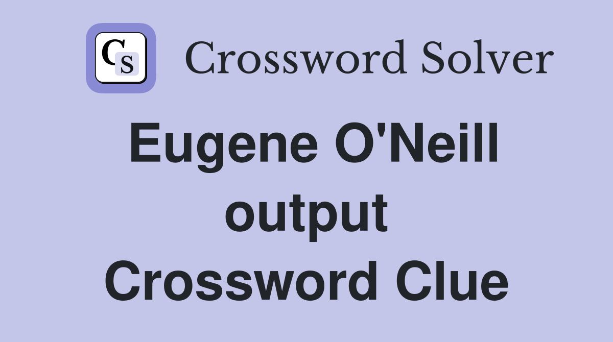Eugene O'Neill output Crossword Clue
