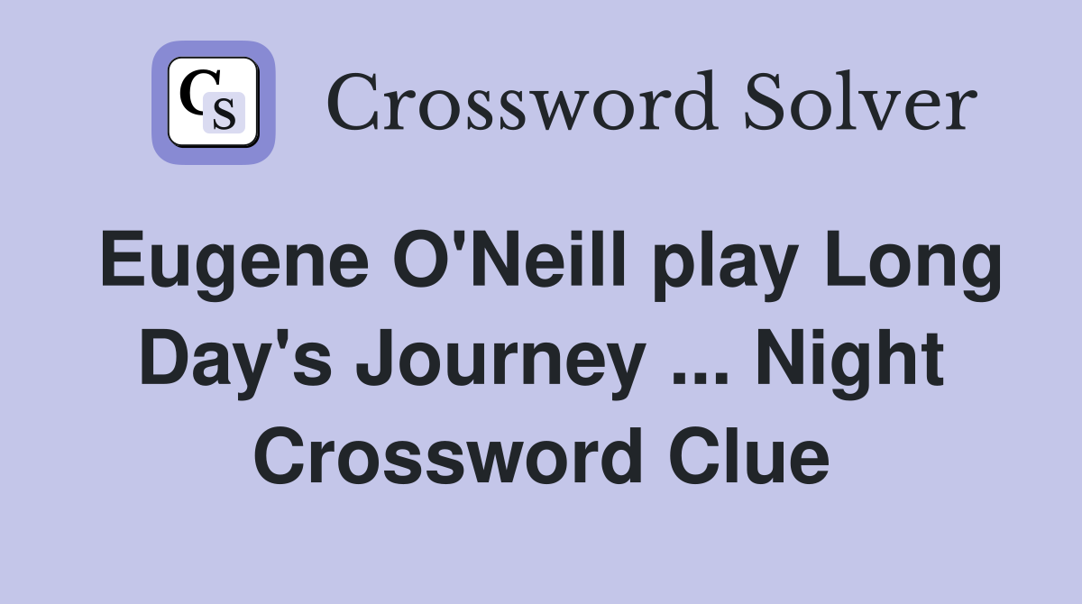 Eugene O'Neill play Long Day's Journey ... Night Crossword Clue