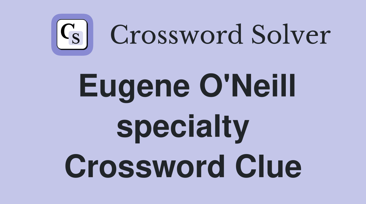 Eugene O'Neill specialty Crossword Clue
