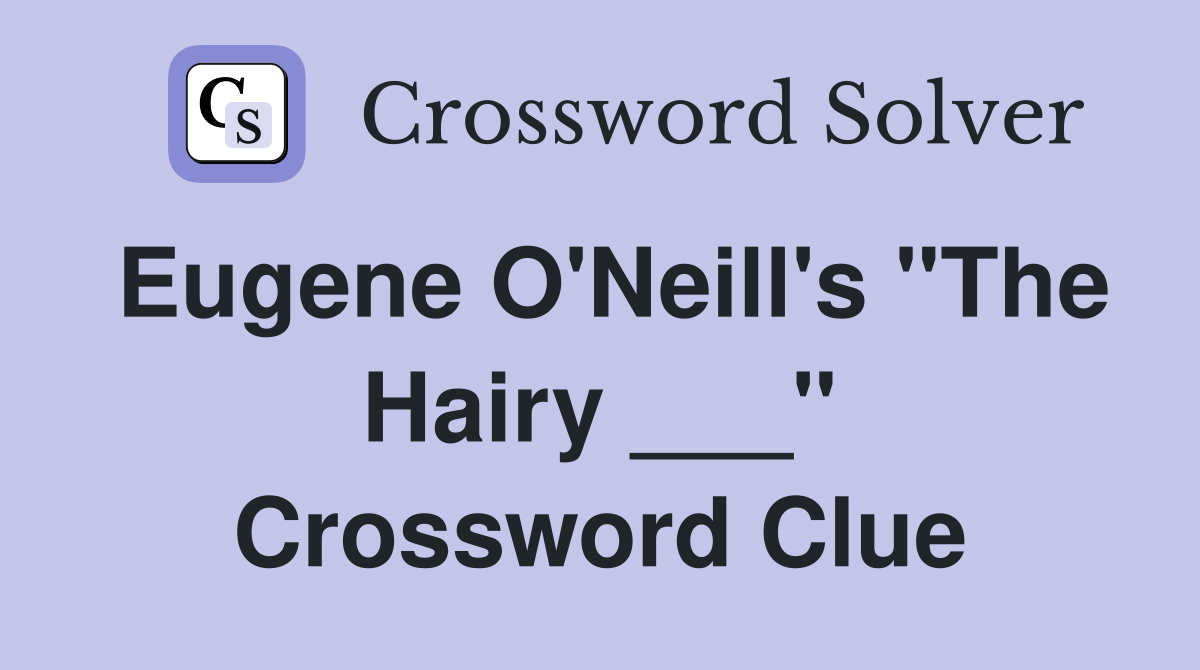 Eugene O'Neill's "The Hairy ___" Crossword Clue