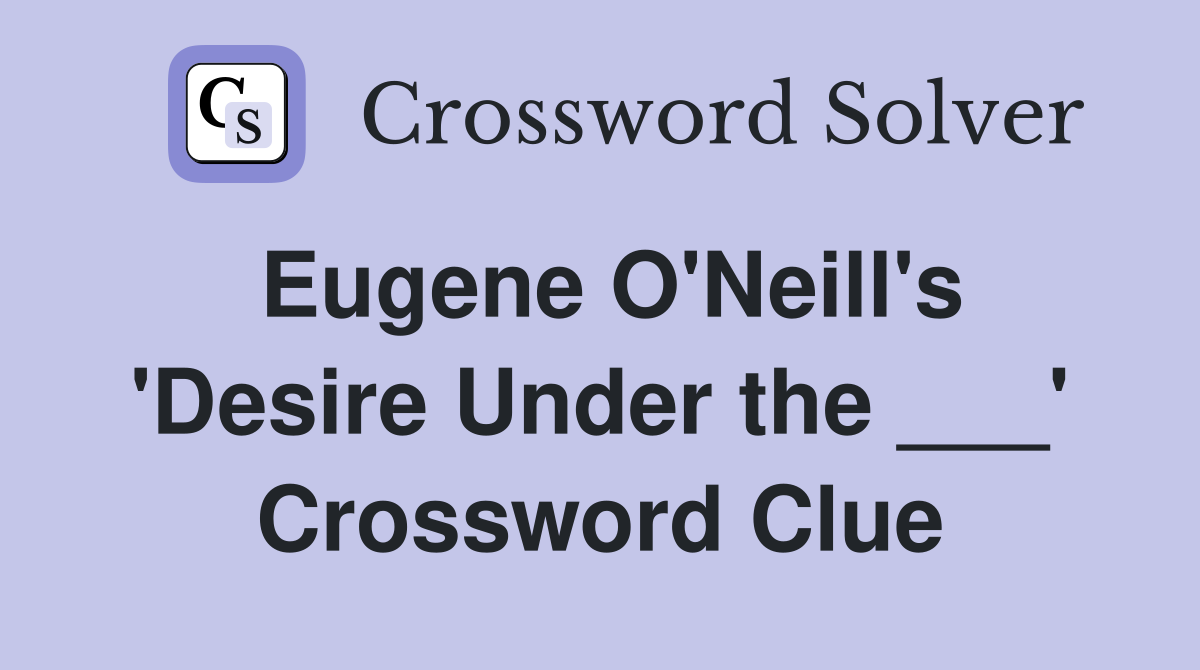 Eugene O'Neill's 'Desire Under the ___' Crossword Clue