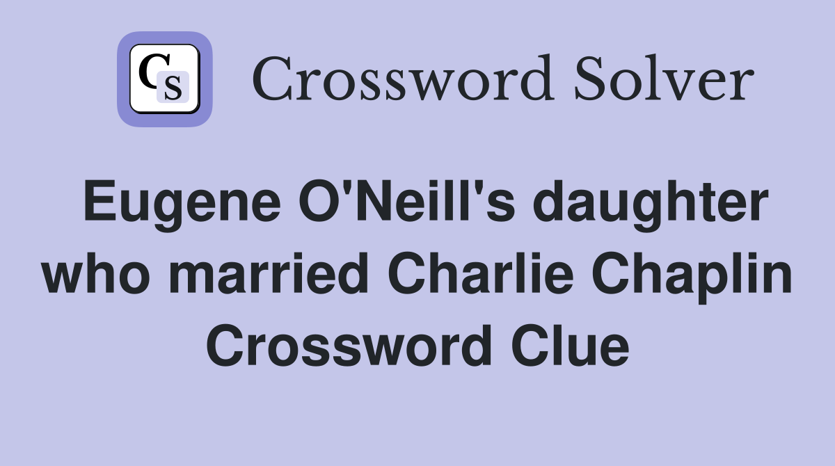 Eugene O'Neill's daughter who married Charlie Chaplin Crossword Clue