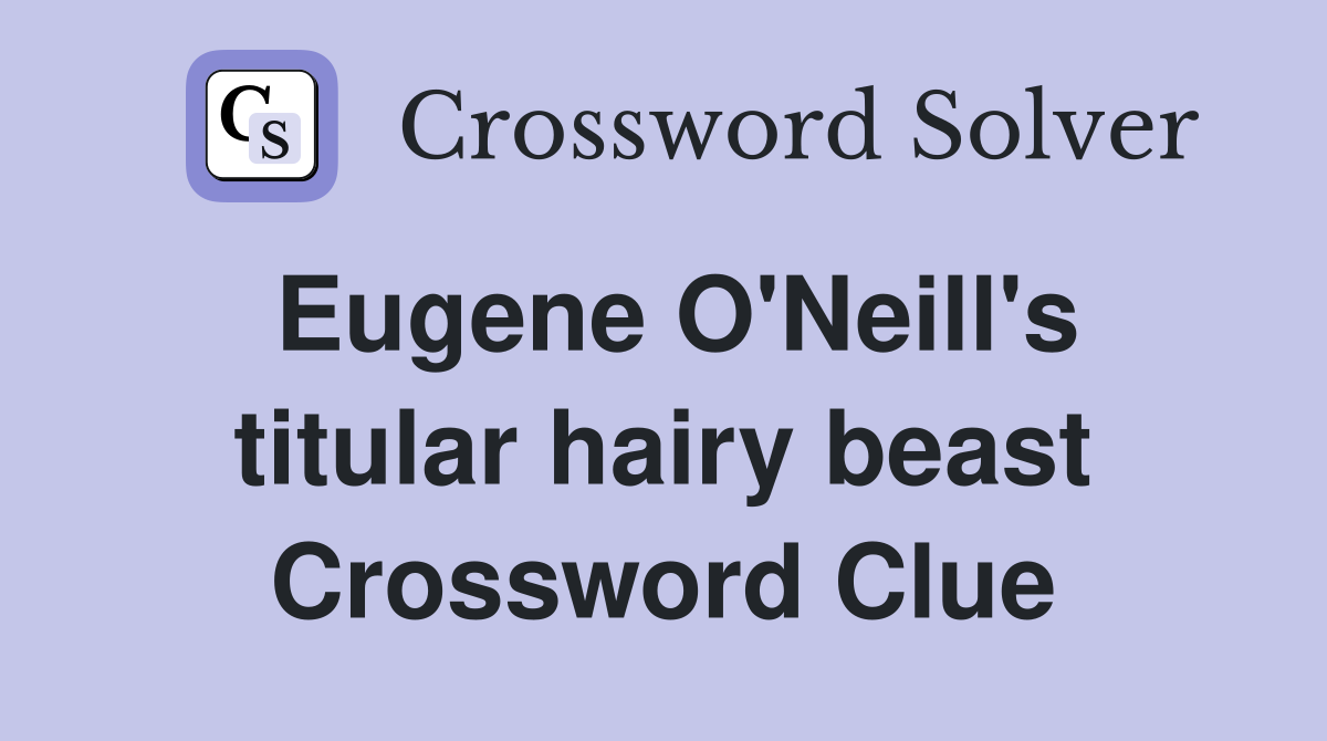 Eugene O'Neill's titular hairy beast Crossword Clue