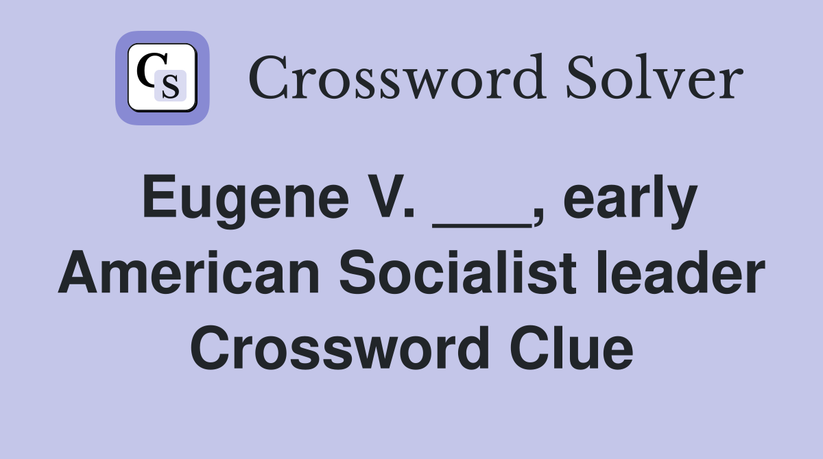 Eugene V. ___, early American Socialist leader Crossword Clue