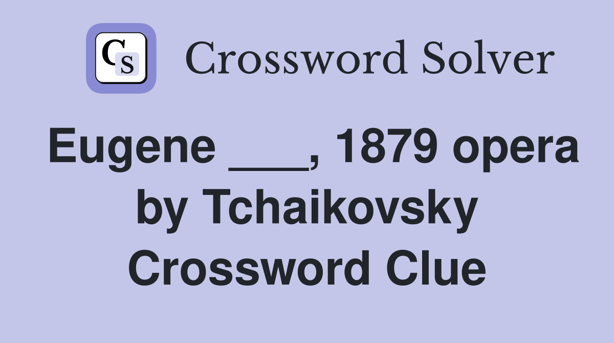 Eugene ___, 1879 opera by Tchaikovsky Crossword Clue