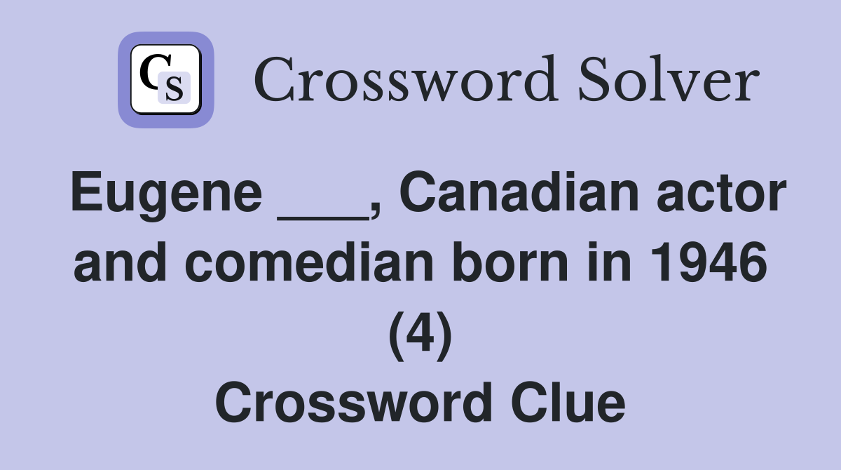 Eugene ___, Canadian actor and comedian born in 1946 (4) Crossword Clue