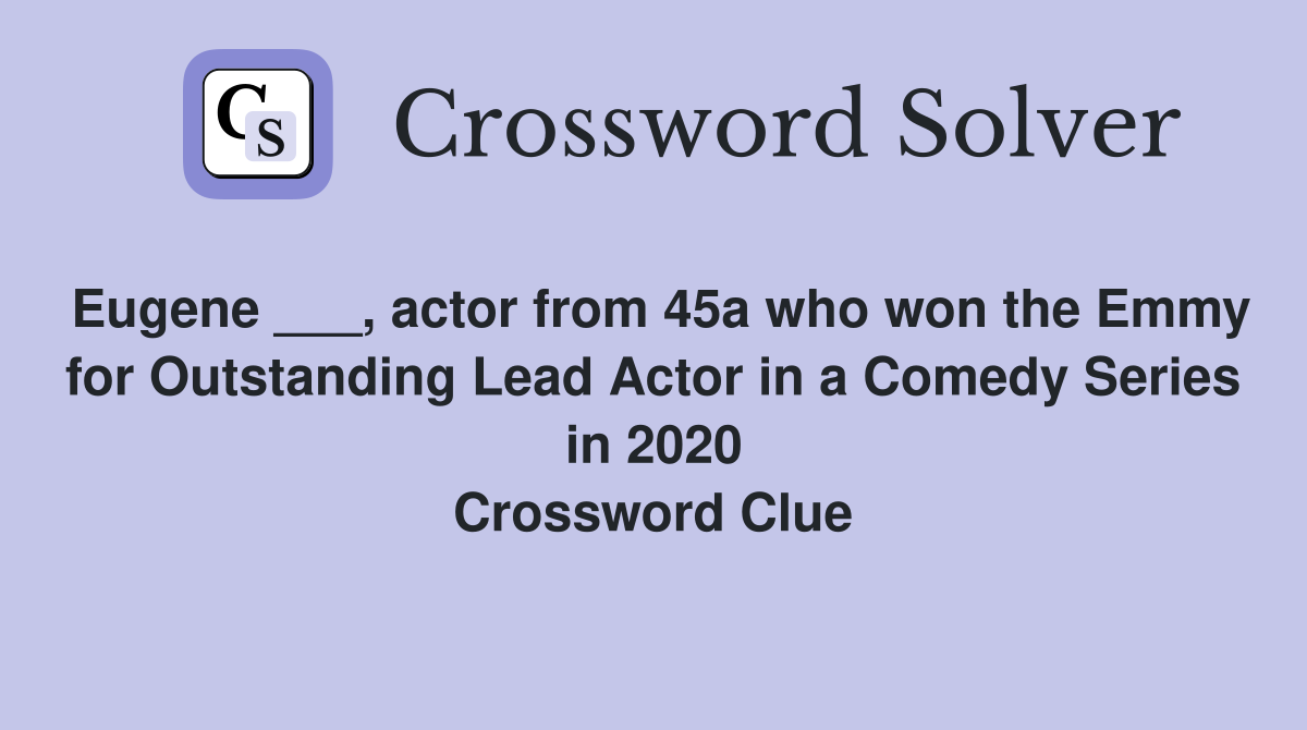 Eugene ___, actor from 45a who won the Emmy for Outstanding Lead Actor in a Comedy Series in 2020 Crossword Clue