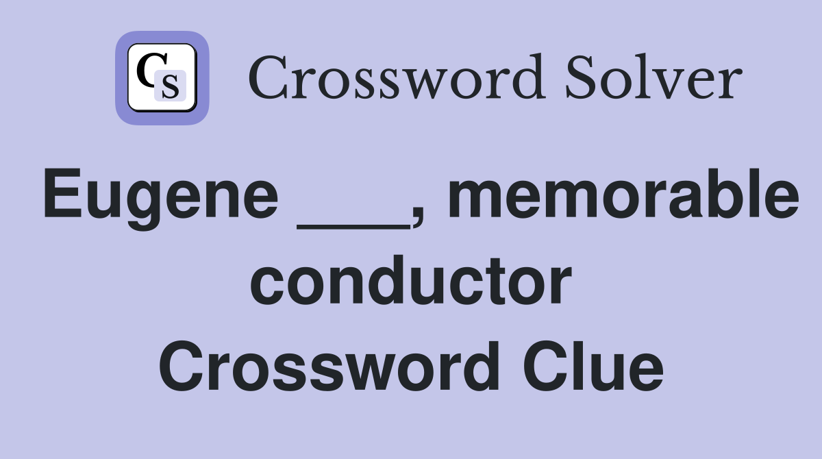Eugene ___, memorable conductor Crossword Clue