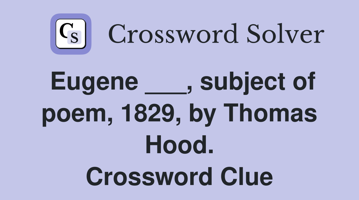 Eugene ___, subject of poem, 1829, by Thomas Hood. Crossword Clue