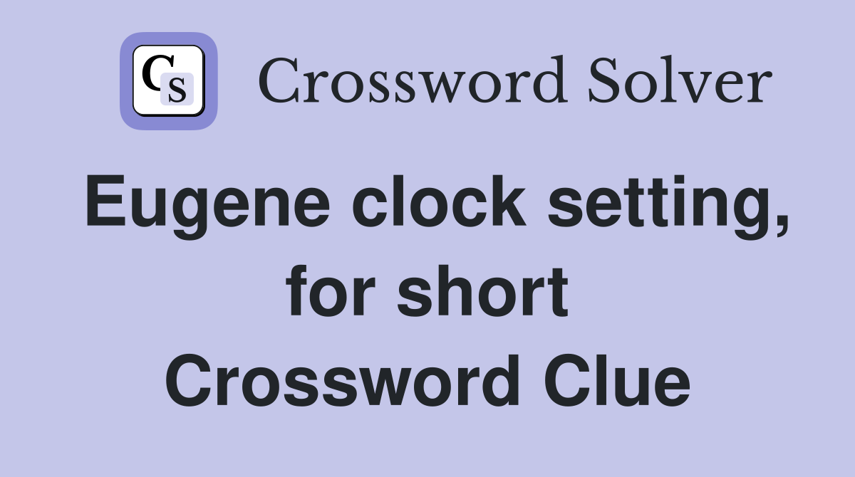 Eugene clock setting, for short Crossword Clue
