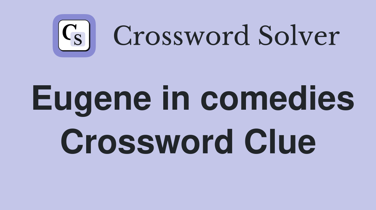 Eugene in comedies Crossword Clue