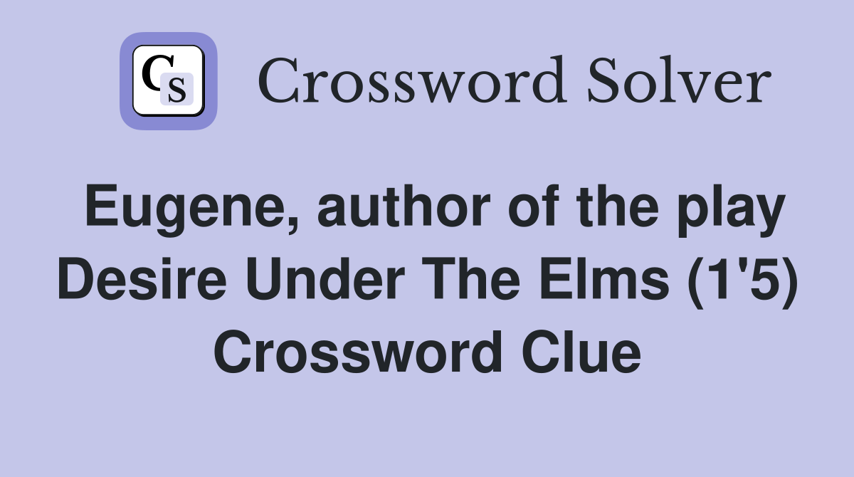 Eugene, author of the play Desire Under The Elms (1'5) Crossword Clue