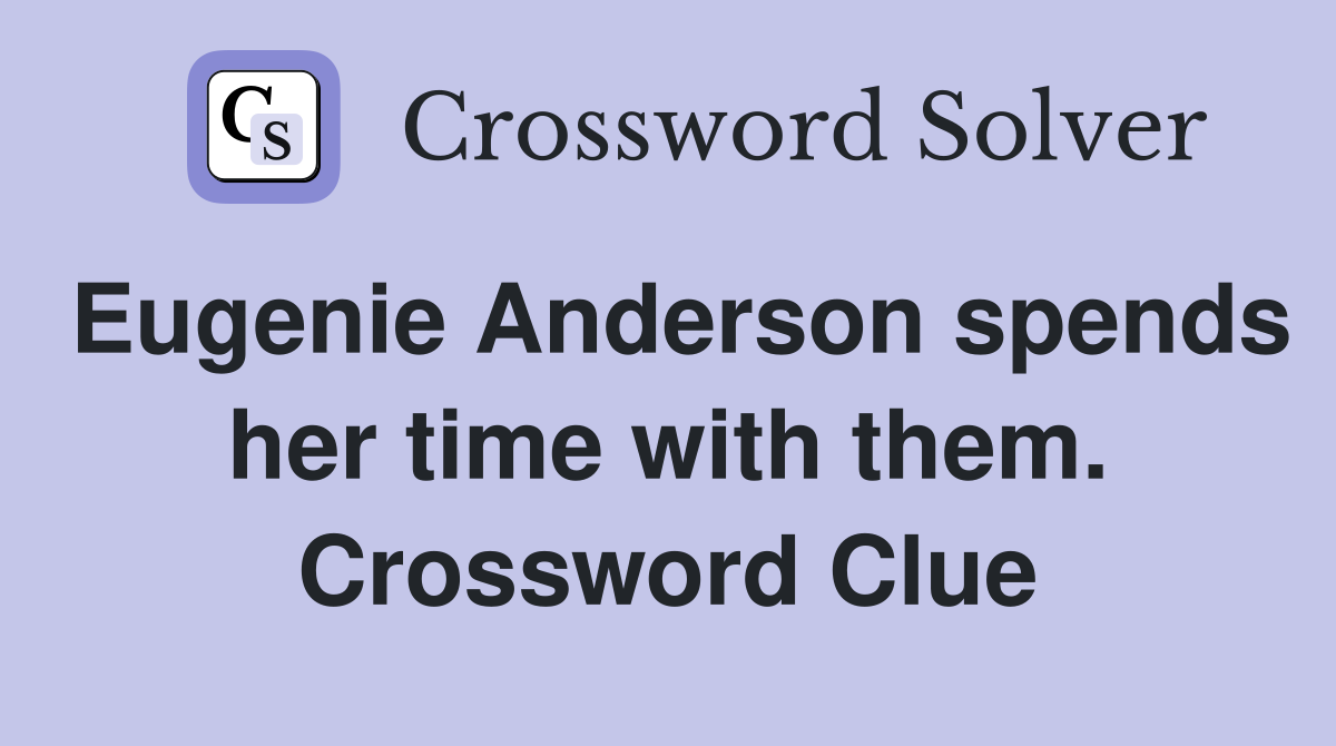Eugenie Anderson spends her time with them. Crossword Clue