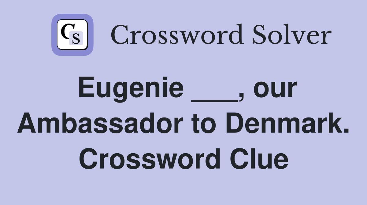 Eugenie ___, our Ambassador to Denmark. Crossword Clue