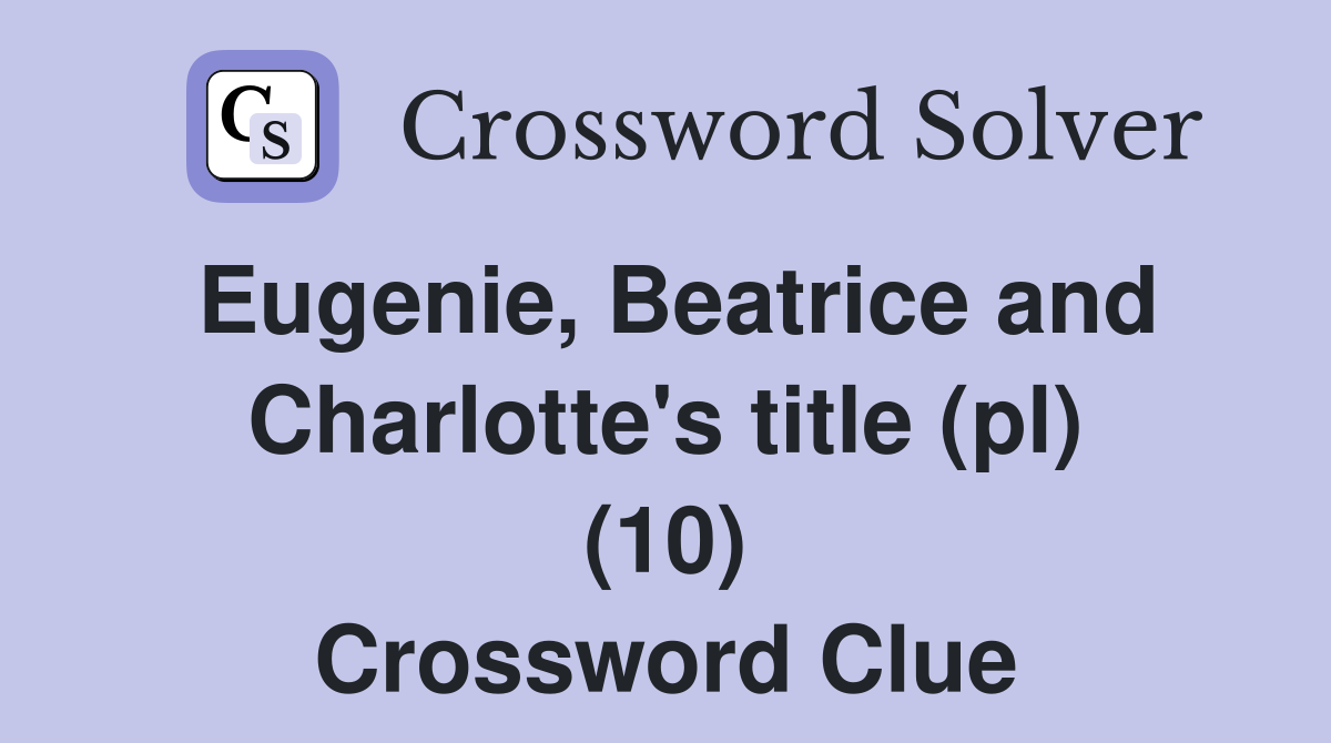 Eugenie, Beatrice and Charlotte's title (pl) (10) Crossword Clue