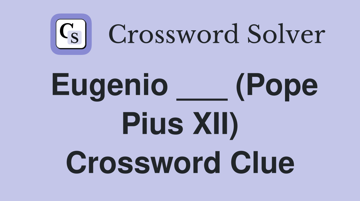 Eugenio ___ (Pope Pius XII) Crossword Clue