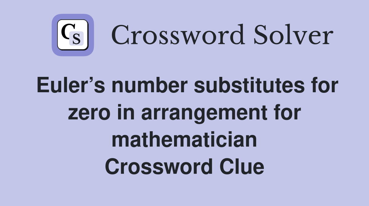 Euler’s number substitutes for zero in arrangement for mathematician Crossword Clue