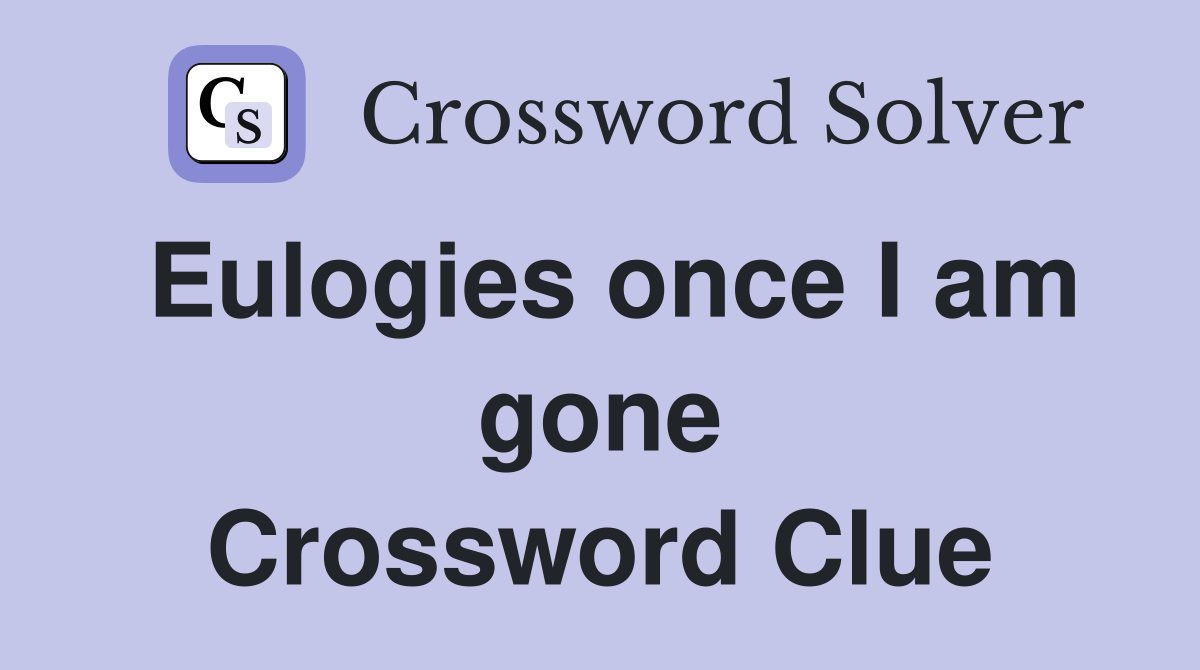 Eulogies once I am gone Crossword Clue